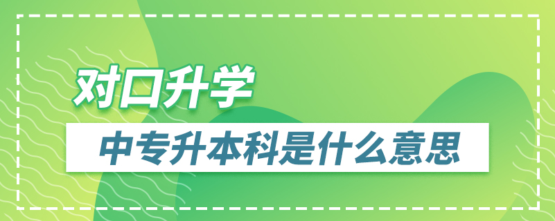 對(duì)口升學(xué)中專(zhuān)升本科是什么意思