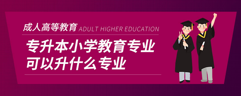 專(zhuān)升本小學(xué)教育專(zhuān)業(yè)可以升什么專(zhuān)業(yè)