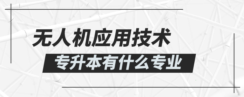 無人機應用技術專升本有什么專業(yè)