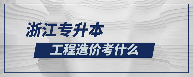 浙江專(zhuān)升本工程造價(jià)考什么