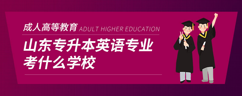 山東專升本英語(yǔ)專業(yè)考什么學(xué)校