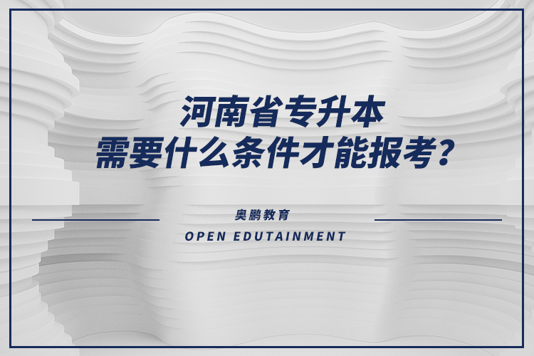河南省專升本需要什么條件才能報考？