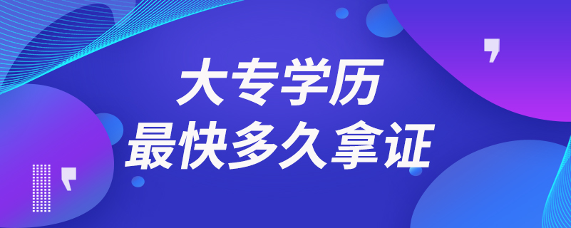 大專(zhuān)學(xué)歷最快多久拿證