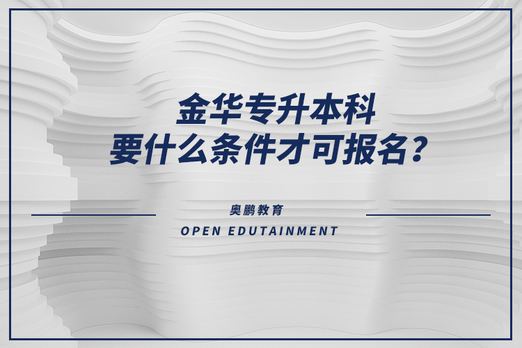 金華專升本科要什么條件才可報名？