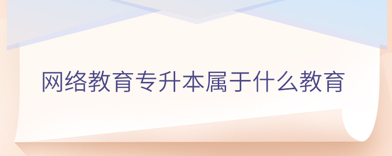 網(wǎng)絡教育專升本屬于什么教育