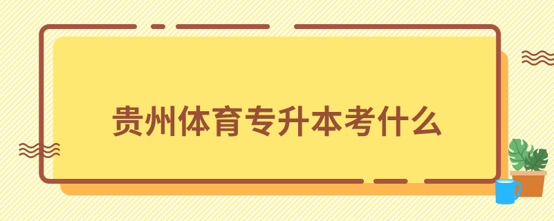 貴州體育專(zhuān)升本考什么