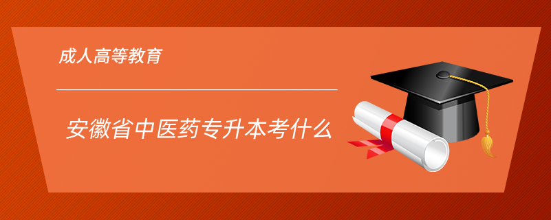 安徽省中醫(yī)藥專(zhuān)升本考什么