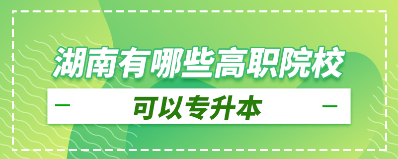 湖南有哪些高職院?？梢詫?zhuān)升本