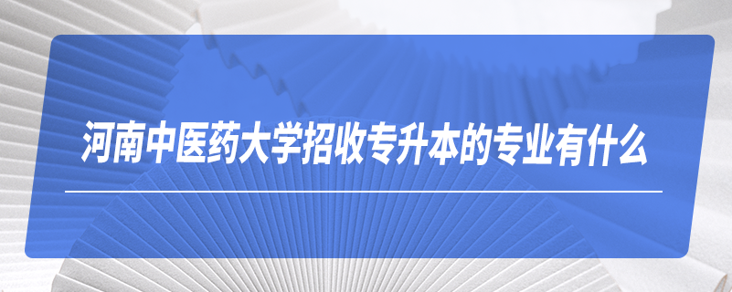 河南中醫(yī)藥大學(xué)招收專(zhuān)升本的專(zhuān)業(yè)有什么