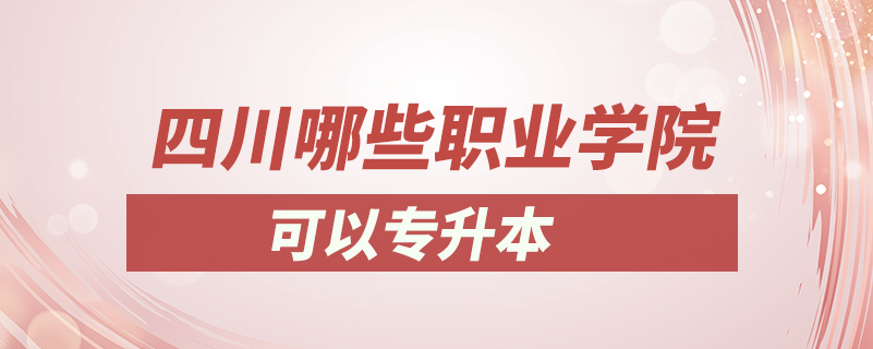 四川哪些職業(yè)學院可以專升本