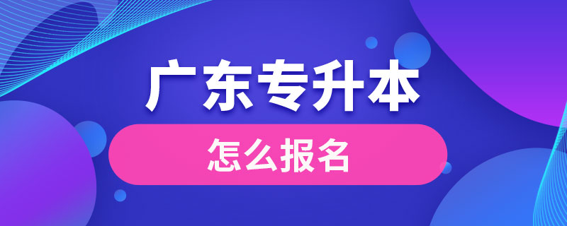 廣東怎么報(bào)專(zhuān)升本