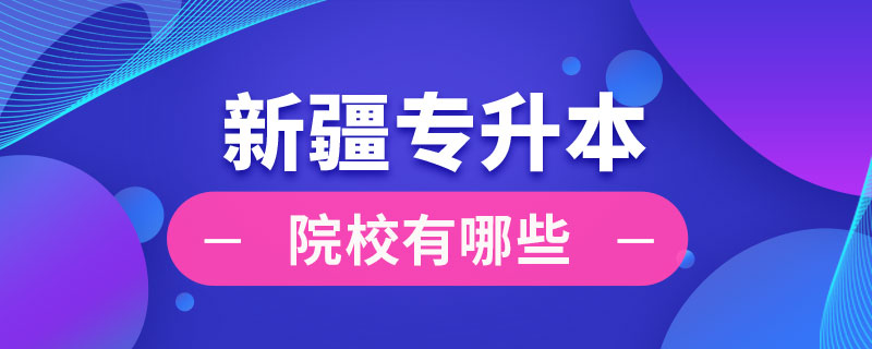 新疆專(zhuān)升本院校有哪些