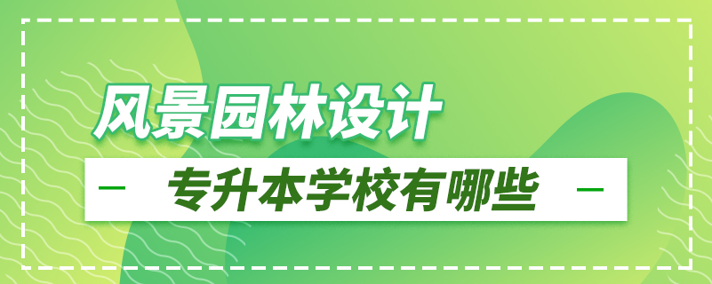 風(fēng)景園林設(shè)計(jì)專(zhuān)升本學(xué)校有哪些