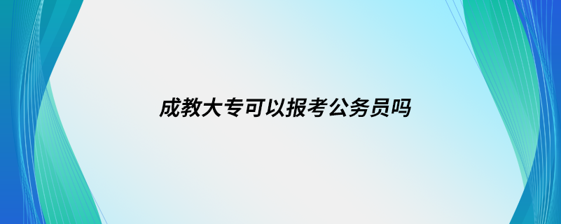 成教大專可以報考公務(wù)員嗎