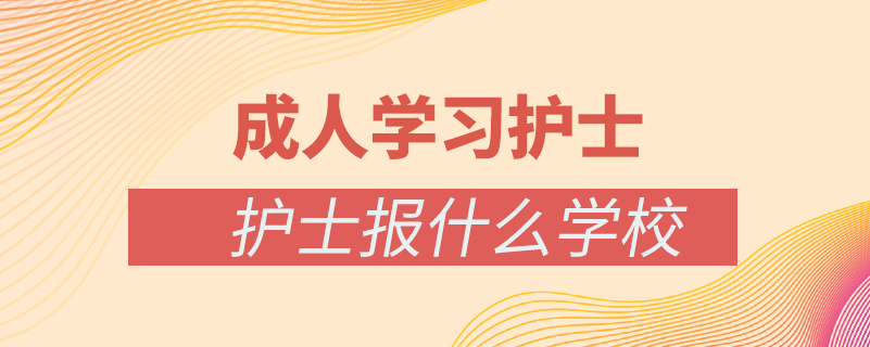 成人學(xué)護(hù)士報什么學(xué)校