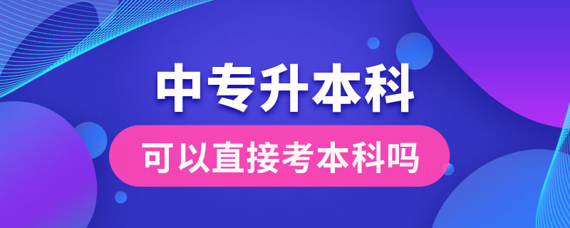 中專(zhuān)畢業(yè)后可以直接考本科嗎?