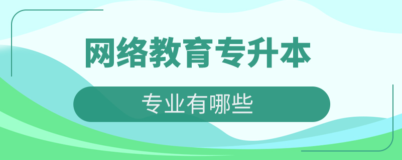 網(wǎng)絡教育專升本專業(yè)有哪些
