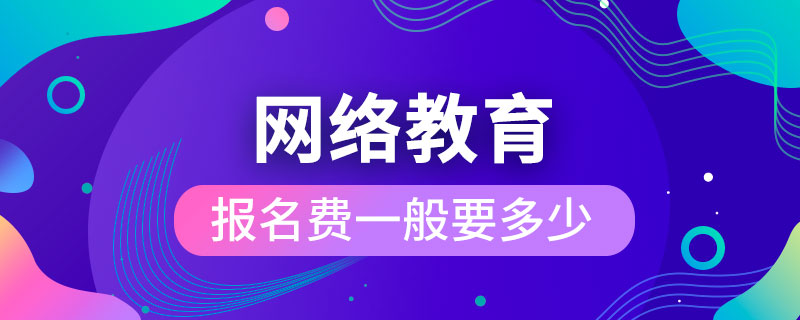 網(wǎng)絡(luò)教育報名費(fèi)一般要多少