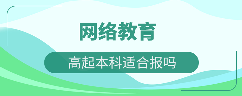 網絡教育高起本科適合報嗎