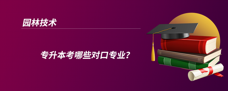 園林技術(shù)專升本考哪些對(duì)口專業(yè)？