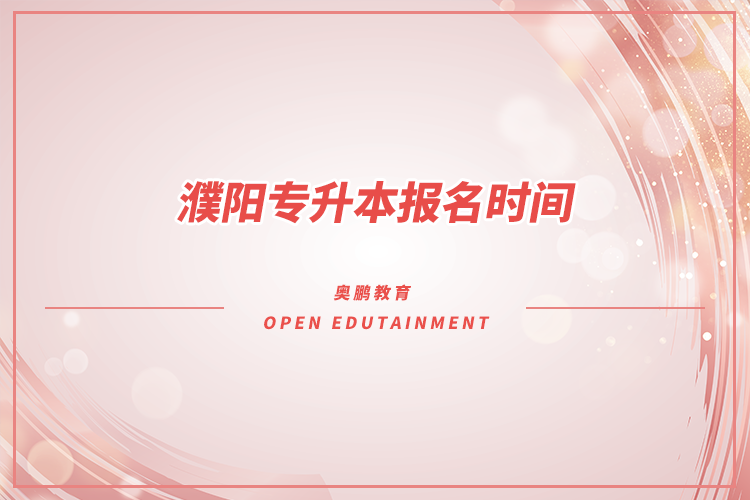 ?濮陽專升本報名時間是什么時候？