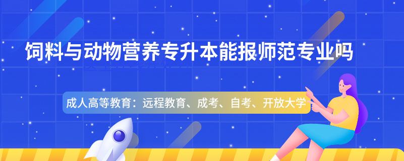 飼料與動(dòng)物營(yíng)養(yǎng)專(zhuān)升本能報(bào)師范專(zhuān)業(yè)嗎