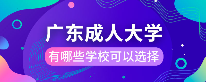 廣東成人大學(xué)有哪些學(xué)?？梢赃x擇