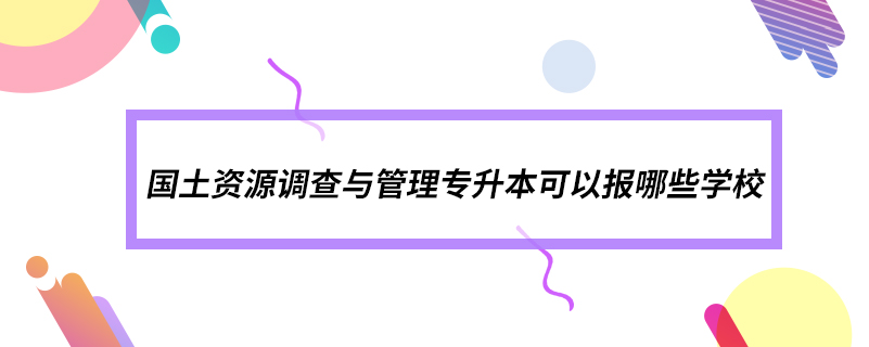 國土資源調(diào)查與管理專升本可以報哪些學校