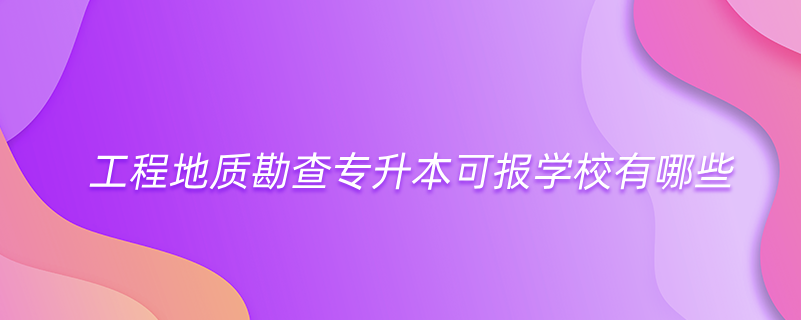 工程地質(zhì)勘查專升本可報學校有哪些
