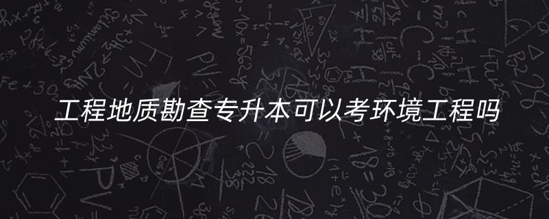 工程地質勘查專升本可以考環(huán)境工程嗎