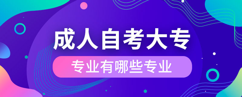 成人自考大專(zhuān)專(zhuān)業(yè)有哪些專(zhuān)業(yè)