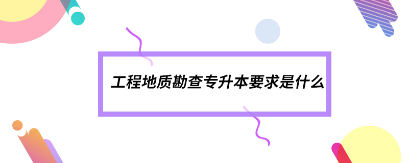 工程地質(zhì)勘查專(zhuān)升本要求是什么