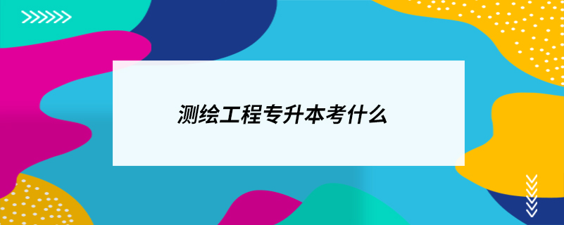 測(cè)繪工程專(zhuān)升本考什么