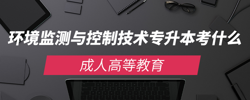 環(huán)境監(jiān)測(cè)與控制技術(shù)專(zhuān)升本考什么