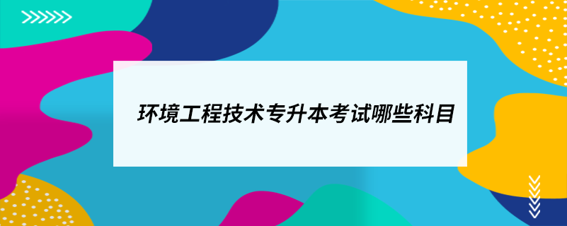 環(huán)境工程技術專升本考試哪些科目