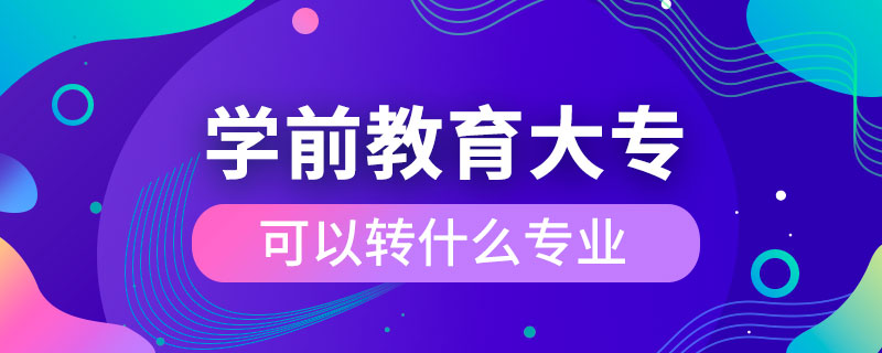 學(xué)前教育大?？梢赞D(zhuǎn)什么專業(yè)