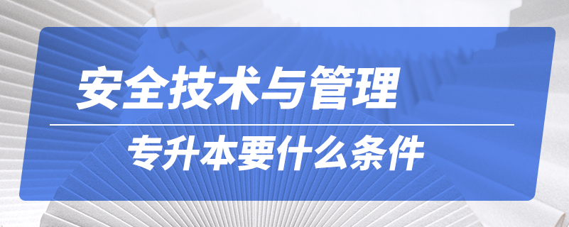 安全技術(shù)與管理專(zhuān)升本要什么條件