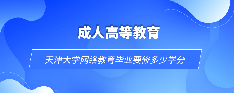 天津大學網(wǎng)絡教育畢業(yè)要修多少學分