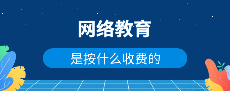 網(wǎng)絡教育是按什么收費的