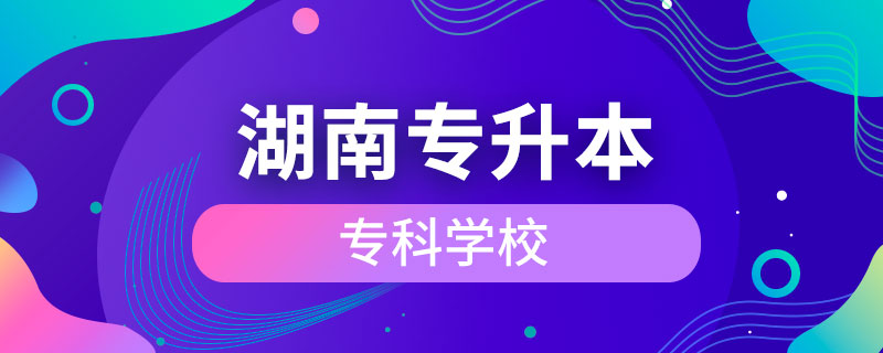 湖南可以專升本的?？茖W(xué)校