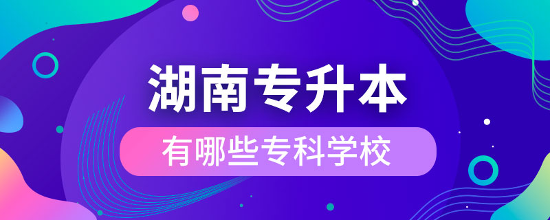 湖南專升本有哪些?？茖W(xué)校