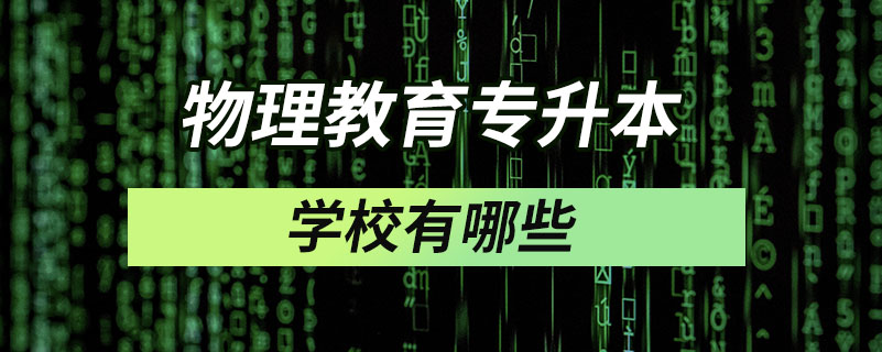 物理教育專(zhuān)升本學(xué)校有哪些