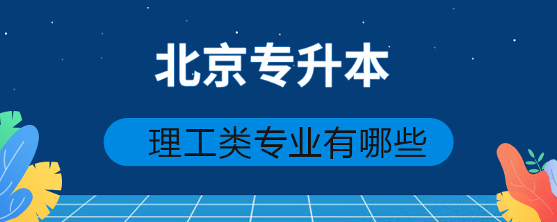 北京專(zhuān)升本理工類(lèi)專(zhuān)業(yè)有哪些