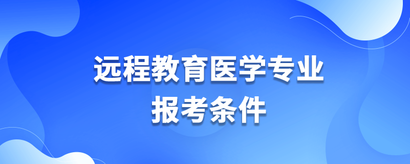 遠(yuǎn)程教育醫(yī)學(xué)專業(yè)報考條件