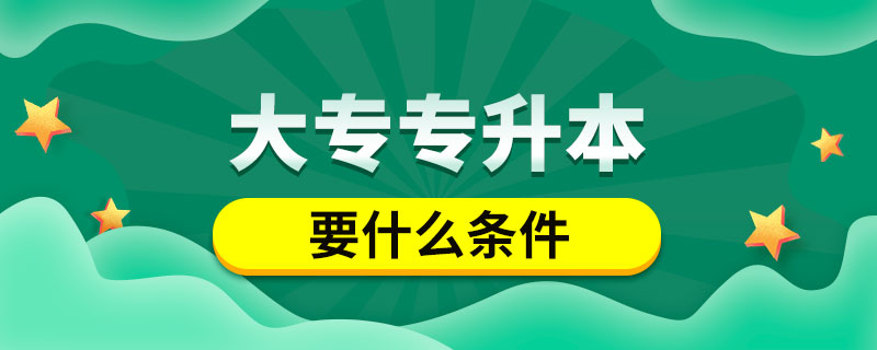 大專(zhuān)專(zhuān)升本要什么條件