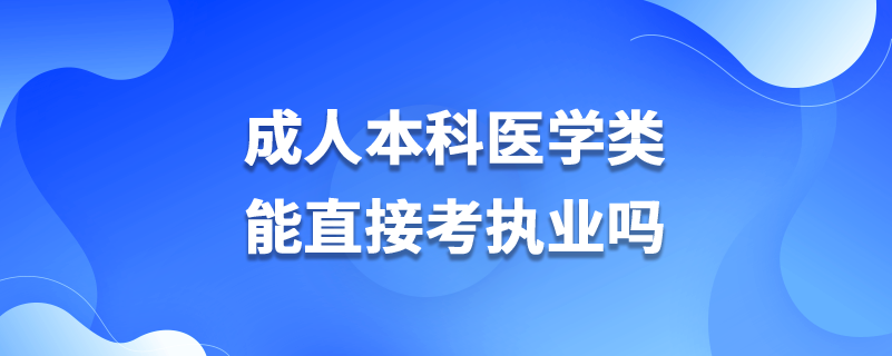 成人本科醫(yī)學類能直接考執(zhí)業(yè)嗎