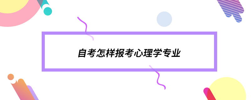自考怎樣報(bào)考心理學(xué)專(zhuān)業(yè)