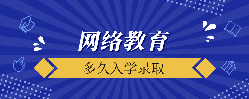 網(wǎng)絡(luò)教育入學考試后多久錄取