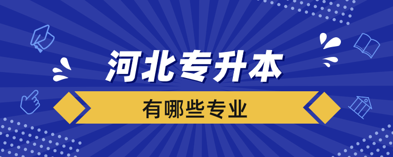 河北專升本學(xué)校有哪些專業(yè)？