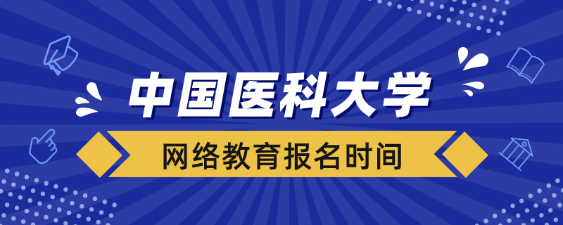 中國醫(yī)科大學網(wǎng)絡(luò)教育報名時間在什么時候
